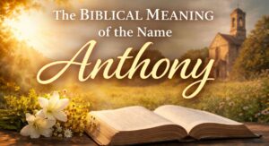 The Terrific Biblical Meaning of the Name Anthony